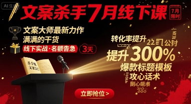 文案杀手7月线下课，​文案大师最新力作，满满的干货-卿云社