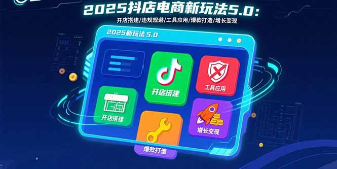 2025抖店电商新玩法5.0：开店搭建/违规规避/工具应用,快速掌握基础运营…-卿云社