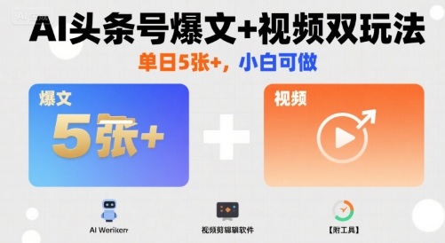 AI头条号爆文+视频双玩法，单日5张+，小白可做【附工具】-卿云社