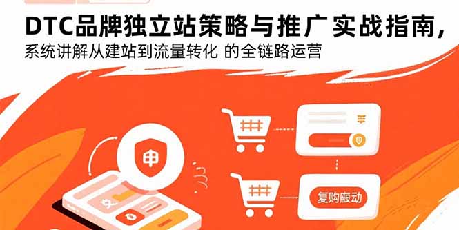 DTC品牌独立站策略与推广实战指南，系统讲解从建站到流量转化的全链路运营-卿云社