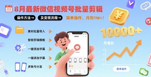 8月最新微信视频号批量剪辑操作方法及变现流程，简单操作，月入1w+-卿云社
