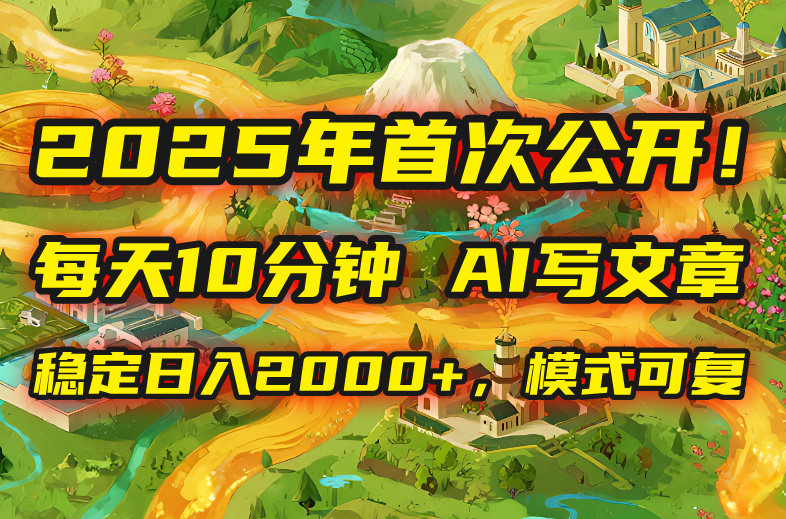 2025年8月首次公开，每天10分钟，用AI写文章，稳定日入2000+，模式可复…-卿云社