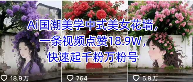 Ai国潮美学中式美女花墙，一条视频点赞18.9W，快速起千粉万粉号-卿云社