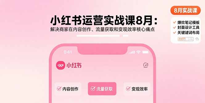 小红书运营实战课8月：解决商家在内容创作、流量获取和变现效率核心痛点-卿云社