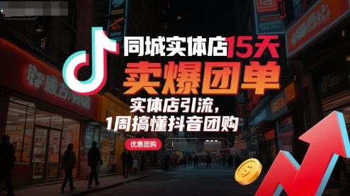 同城实体店15天卖爆团单，实体店引流，1周搞懂抖音团购-卿云社