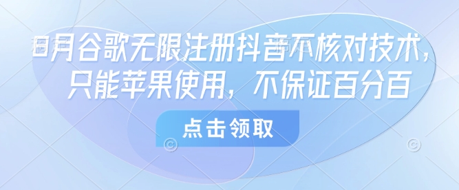 8月谷歌无限注册抖音不核对技术，只能苹果使用，不保证百分百-卿云社