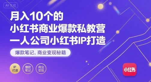 月入10个的小红书商业爆款私教营，一人公司小红书IP打造，爆款笔记，商业变现秘籍-卿云社