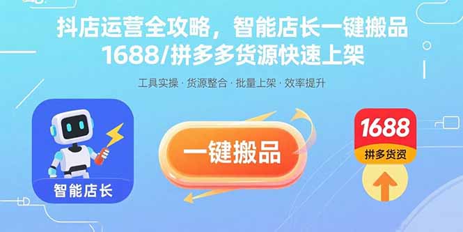 抖店运营全攻略，智能店长一键搬品，1688/拼多多货源快速上架-卿云社