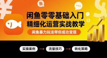 闲鱼零基础入门精细化运营实战教学，闲鱼暴力玩法带你成功变现-卿云社