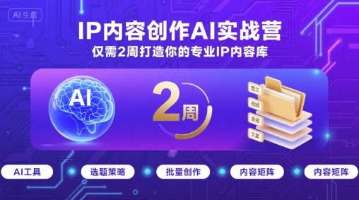 IP内容创作AI实战营，仅需2周打造你的专业IP内容库-卿云社