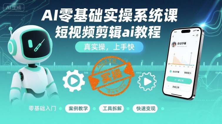 AI零基础实操系统课，短视频剪辑ai教程，真实操，上手快-卿云社
