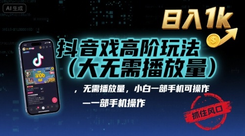 抖音游戏高阶玩法(大佬私藏)，无需播放量，小白一部手机可操作，日入1k，抓住风口轻松变现【揭秘】-卿云社