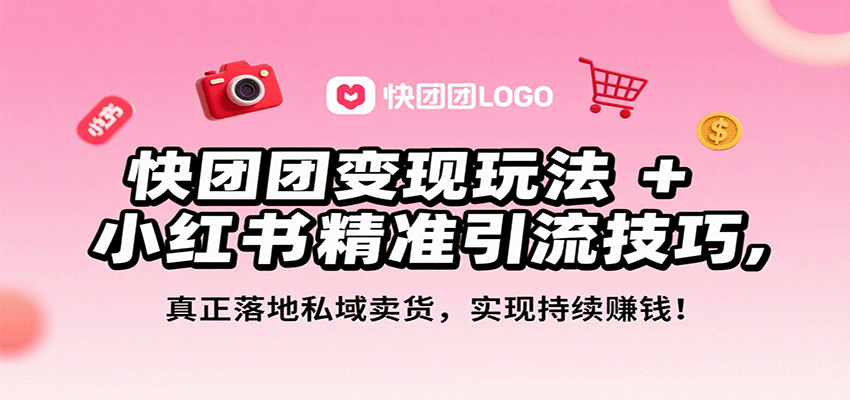 快团团变现玩法+小红书精准引流技巧，真正落地私域卖货，一年从0做到月入3万+-卿云社