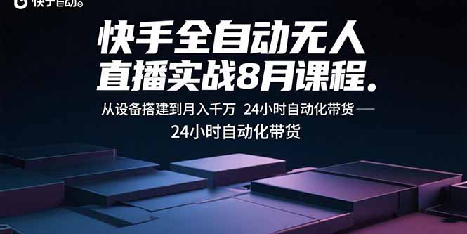 快手全自动无人直播实战8月课程：从设备搭建到月入千万 24小时自动化带货-卿云社