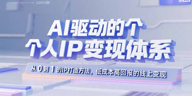 AI驱动的个人IP变现体系：从0到1的IP打造方法，低成本高回报的线上变现-卿云社