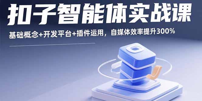 扣子智能体实战课，基础概念+开发平台+插件运用，自媒体效率提升300%-卿云社