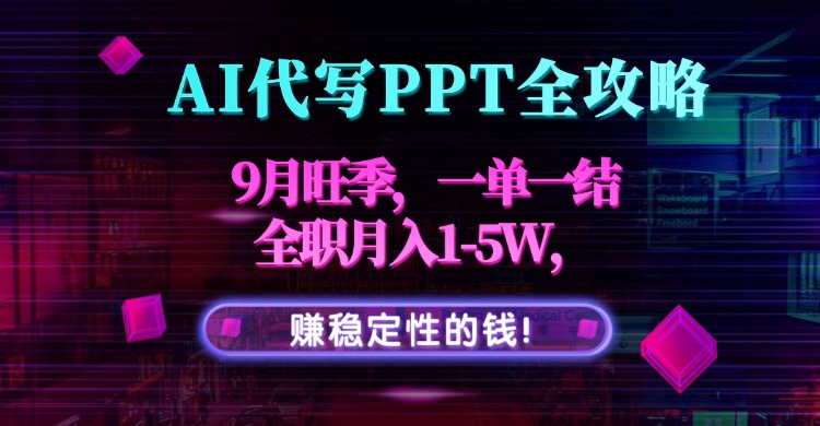 AI代写PPT全攻略，9月旺季，一单一结，全职月入1-5W，赚稳定性的钱！-卿云社