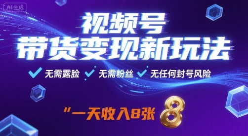 视频号带货变现新玩法，无需露脸，无需粉丝，无任何封号风险，一天收益8张【揭秘】-卿云社
