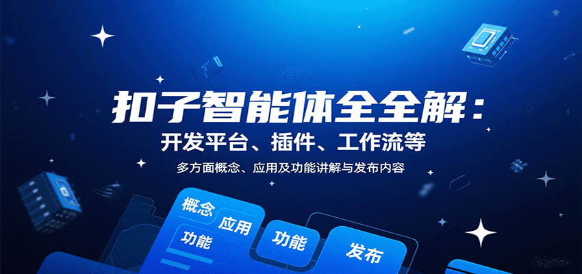 扣子智能体全解：开发平台、插件、工作流等多方面概念、应用及功能讲解与发布内容-卿云社