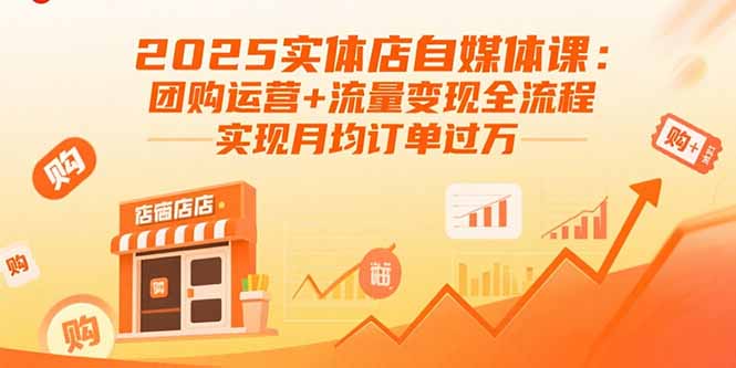 2025实体店自媒体课：团购运营+流量变现全流程，实现月均订单过万-卿云社