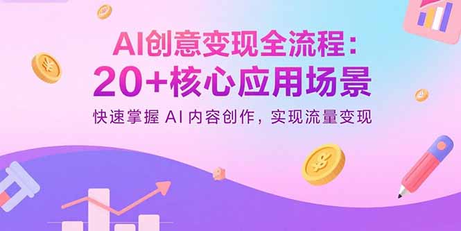 AI创意变现全流程：20+核心应用场景，快速掌握AI内容创作，实现流量变现-卿云社