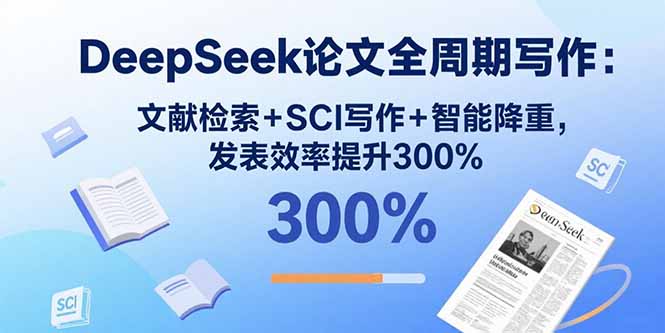 DeepSeek论文全周期写作：文献检索+SCI写作+智能降重，发表效率提升300%-卿云社