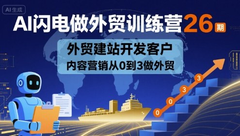 AI闪电做外贸训练营26期，外贸建站开发客户内容营销从0到3做外贸-卿云社