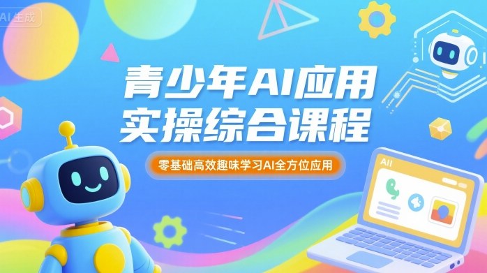 青少年AI应用实操综合课程，零基础高效趣味学习AI全方位应用-卿云社