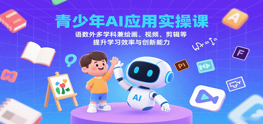 青少年AI应用实操课：语数外多学科兼绘画、视频、剪辑等提升学习效率与创新能力-卿云社
