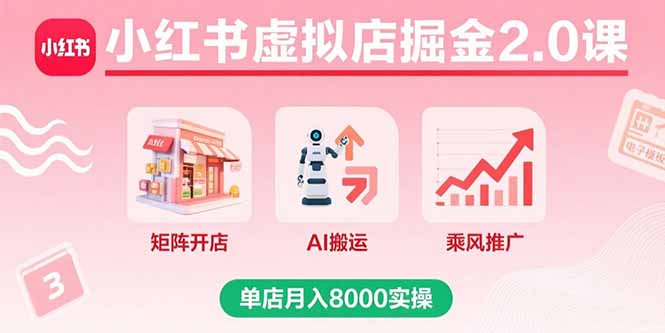 小红书虚拟店掘金2.0课，矩阵开店+AI搬运+乘风推广，单店月入8000实操-卿云社