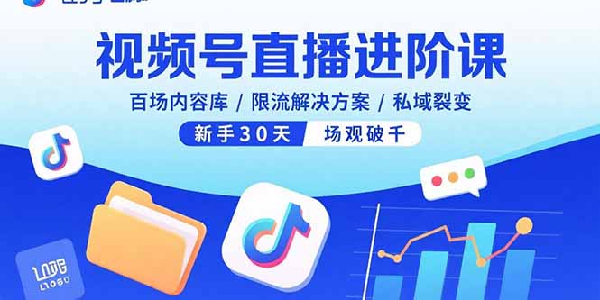 视频号直播进阶课，百场内容库/限流解决方案/私域裂变，新手30天场观破千-卿云社