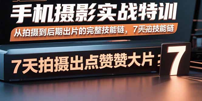手机摄影实战特训，从拍摄到后期出片的完整技能链，7天拍出点赞大片-卿云社