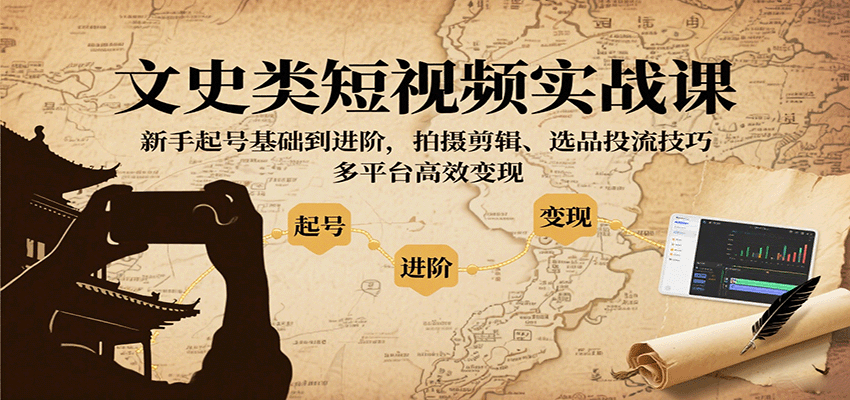文史类短视频实战课，新手起号基础到进阶，拍摄剪辑、选品投流技巧，多平台高效变现-卿云社