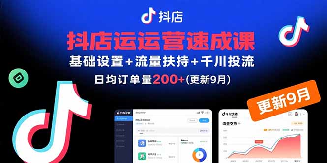 抖店运营速成课，基础设置+流量扶持+千川投流，30天日均订单200+(更新9月-卿云社