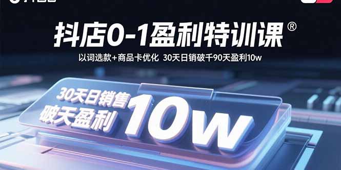 抖店0-1盈利特训课：以词选款+商品卡优化 30天日销破千90天盈利10w-卿云社