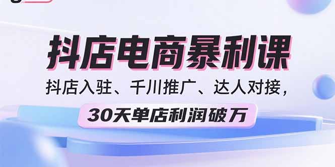 2025抖店电商暴利课，抖店入驻、千川推广、达人对接，30天单店利润破万-卿云社