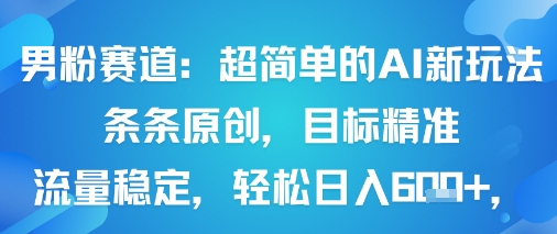 男粉赛道：超简单的AI新玩法条条原创，目标精准，流量稳定轻松日入6张+-卿云社