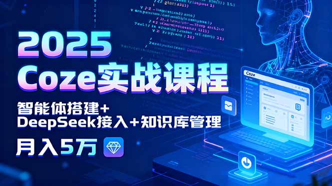 2025 Coze实战课程，智能体搭建+DeepSeek接入+知识库管理，月入5万-卿云社