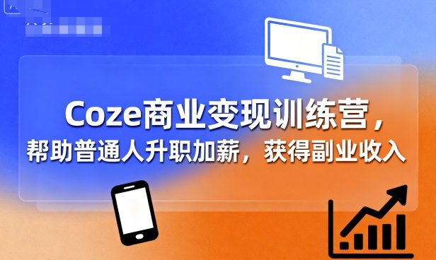 Coze商业变现训练营，帮助普通人升职加薪， 获得副业收入-卿云社