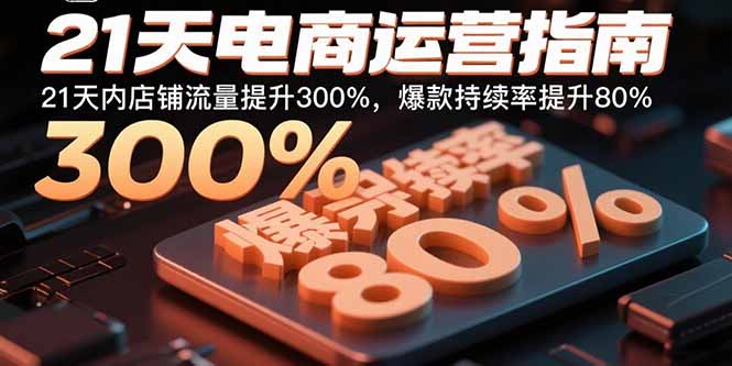 21天电商运营指南：21天内店铺流量提升300%，爆款持续率提升80%-卿云社