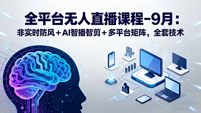 全平台无人直播课程：非实时防风＋AI智播智剪＋多平台矩阵，9月全套技术-卿云社
