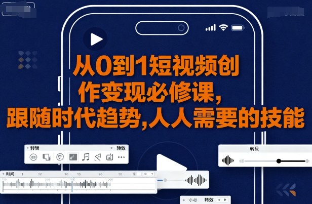 从0到1短视频创作变现必修课，跟随时代趋势，人人需要的技能-卿云社