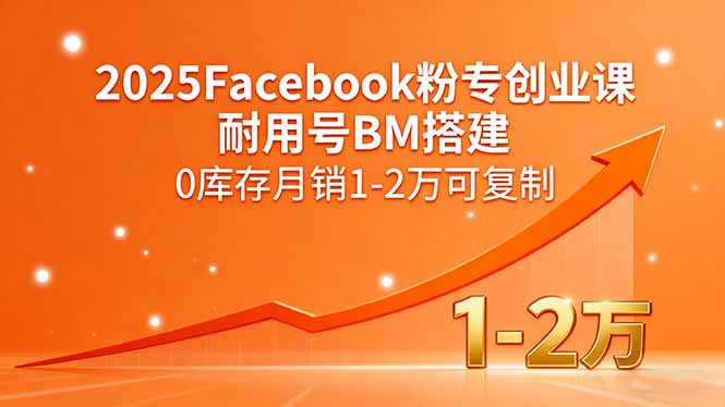 2025Facebook粉专创业课，耐用号BM搭建，0库存月销1-2万可复制-卿云社