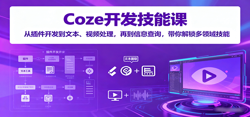 Coze开发技能课：从插件开发到文本、视频处理，再到信息查询，带你解锁多领域技能-卿云社