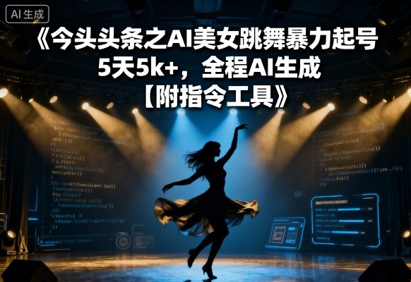 今日头条之AI美女跳舞暴力起号，5天1k+，全程AI生成【附指令工具】-卿云社