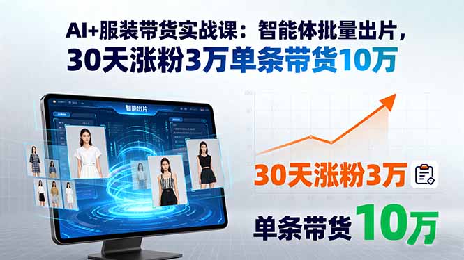 AI+服装带货实战课：智能体批量出片，30天涨粉3万单条带货10万-卿云社