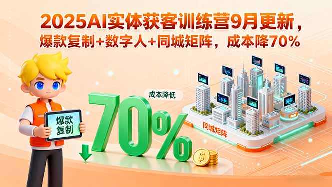 2025AI实体获客训练营9月更新，爆款复制+数字人+同城矩阵，成本降70%-卿云社