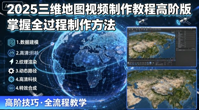 2025三维地图视频制作教程高阶版，掌握全过程制作方法-卿云社