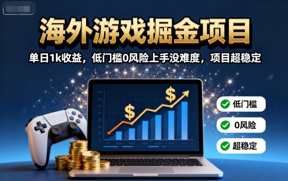 海外游戏掘金项目：单日1k收益，低门槛0风险上手没难度，项目超稳定【揭秘】-卿云社