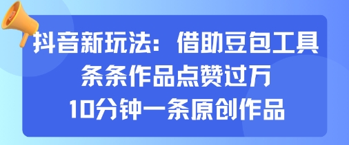 抖音新玩法，借助豆包工具，条条作品点赞过万，10分钟一条原创作品-卿云社